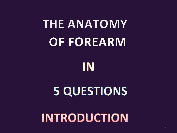 THE ANATOMY OF FOREARM IN 5 QUESTIONS INTRODUCTION 2 