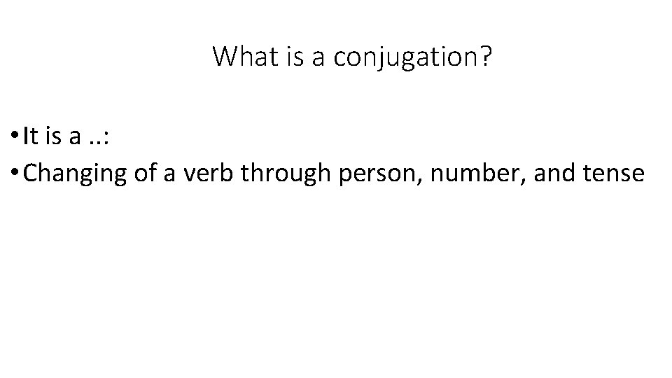 What is a conjugation? • It is a. . : • Changing of a