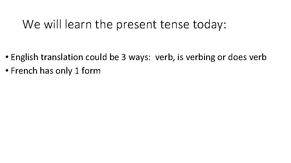 We will learn the present tense today: • English translation could be 3 ways:
