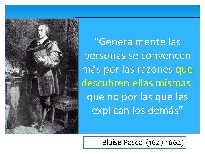 “Generalmente las personas se convencen más por las razones que descubren ellas mismas, que