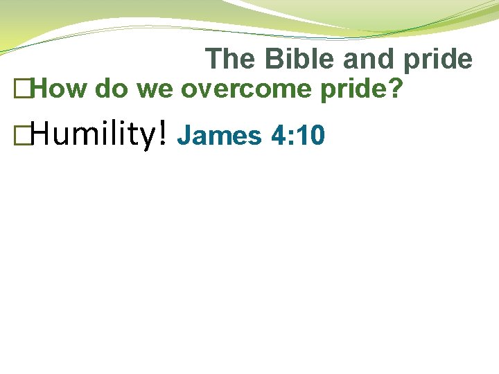 The Bible and pride �How do we overcome pride? �Humility! James 4: 10 