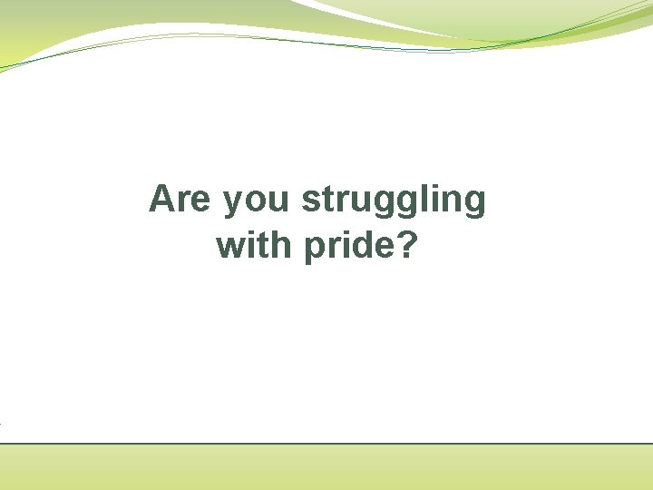 Are you struggling with pride? 