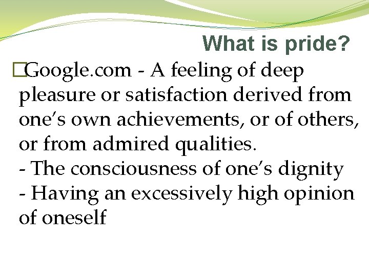 What is pride? �Google. com - A feeling of deep pleasure or satisfaction derived