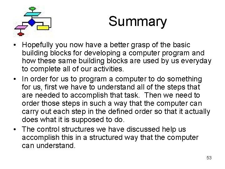 Summary • Hopefully you now have a better grasp of the basic building blocks