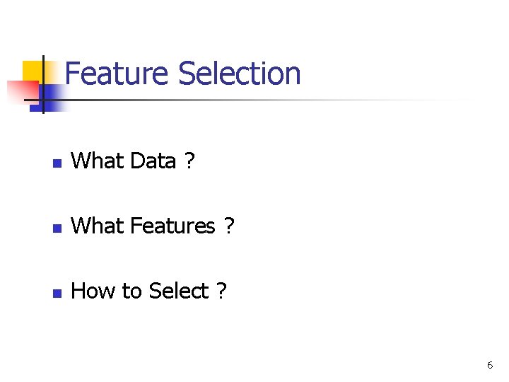 Feature Selection n What Data ? n What Features ? n How to Select