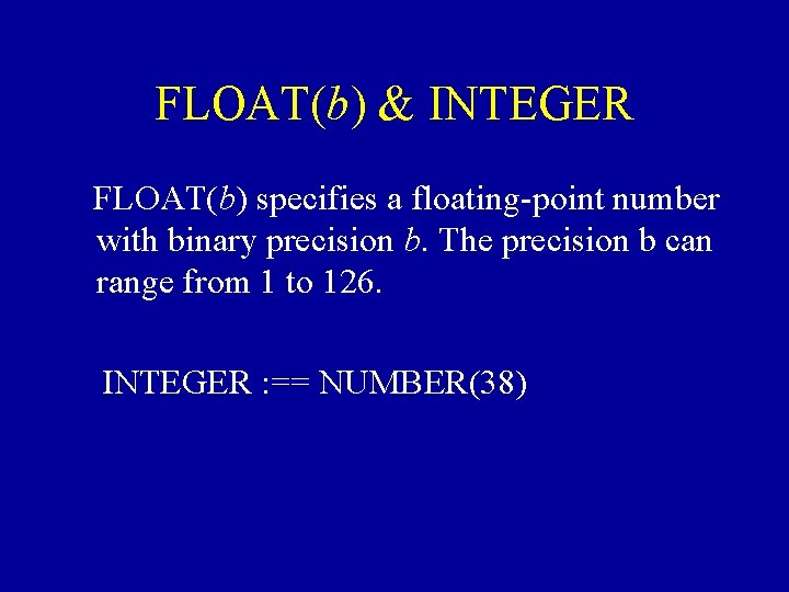 FLOAT(b) & INTEGER FLOAT(b) specifies a floating-point number with binary precision b. The precision