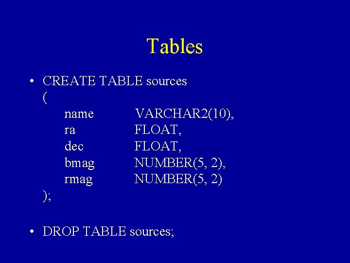 Tables • CREATE TABLE sources ( name VARCHAR 2(10), ra FLOAT, dec FLOAT, bmag