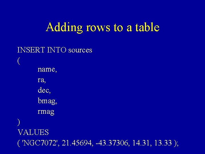 Adding rows to a table INSERT INTO sources ( name, ra, dec, bmag, rmag