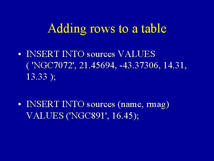 Adding rows to a table • INSERT INTO sources VALUES ( 'NGC 7072', 21.