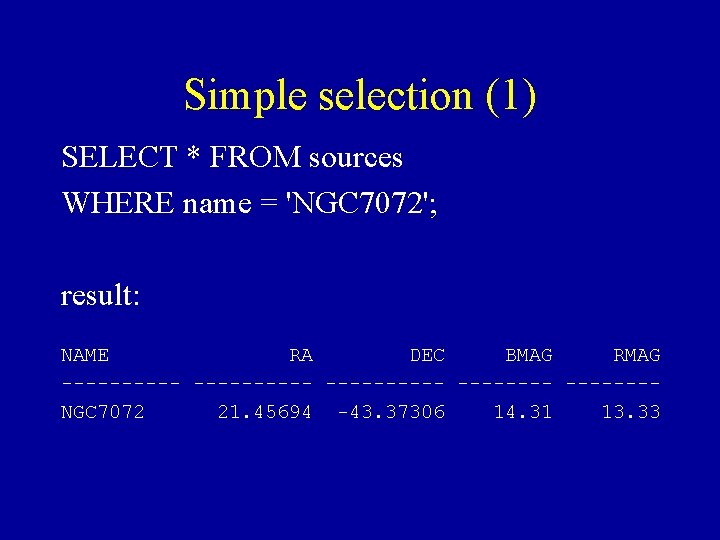 Simple selection (1) SELECT * FROM sources WHERE name = 'NGC 7072'; result: NAME