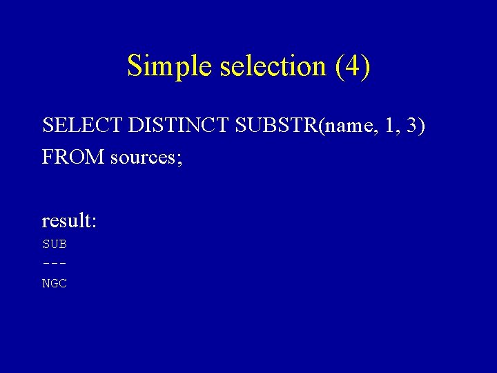 Simple selection (4) SELECT DISTINCT SUBSTR(name, 1, 3) FROM sources; result: SUB --NGC 