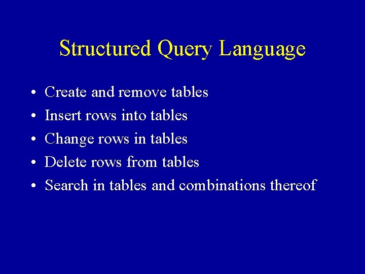 Structured Query Language • • • Create and remove tables Insert rows into tables