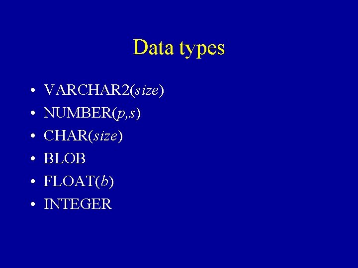 Data types • • • VARCHAR 2(size) NUMBER(p, s) CHAR(size) BLOB FLOAT(b) INTEGER 