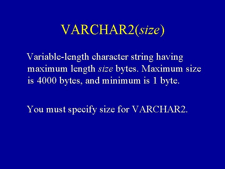 VARCHAR 2(size) Variable-length character string having maximum length size bytes. Maximum size is 4000