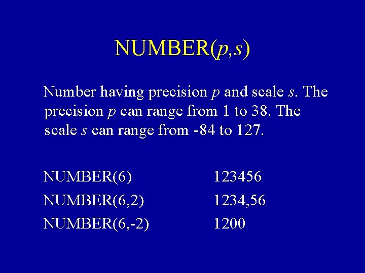 NUMBER(p, s) Number having precision p and scale s. The precision p can range