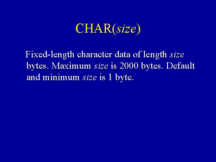 CHAR(size) Fixed-length character data of length size bytes. Maximum size is 2000 bytes. Default