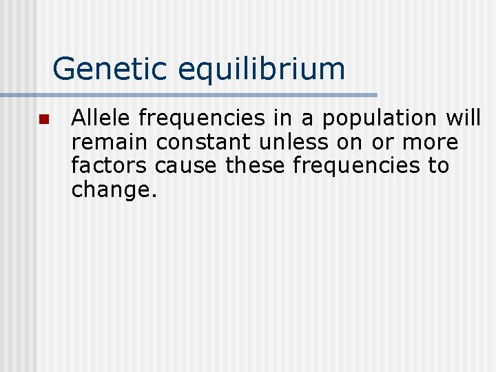 Genetic equilibrium n Allele frequencies in a population will remain constant unless on or