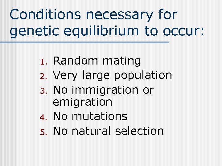 Conditions necessary for genetic equilibrium to occur: 1. 2. 3. 4. 5. Random mating