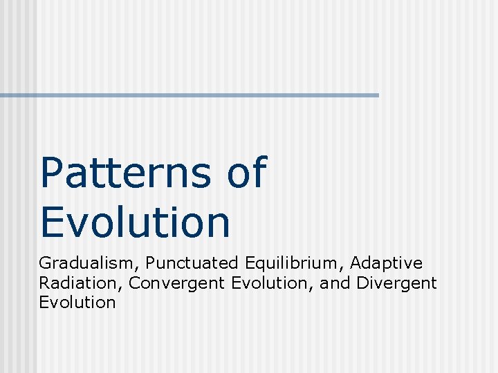 Patterns of Evolution Gradualism, Punctuated Equilibrium, Adaptive Radiation, Convergent Evolution, and Divergent Evolution 