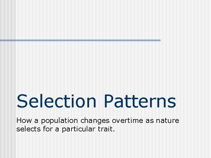 Selection Patterns How a population changes overtime as nature selects for a particular trait.