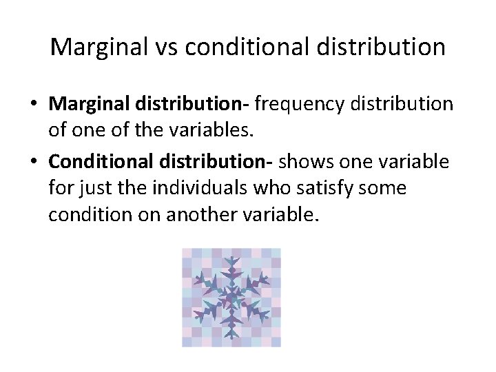 Marginal vs conditional distribution • Marginal distribution- frequency distribution of one of the variables.