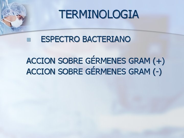 TERMINOLOGIA n ESPECTRO BACTERIANO ACCION SOBRE GÉRMENES GRAM (+) ACCION SOBRE GÉRMENES GRAM (-)