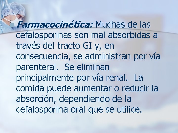 n Farmacocinética: Muchas de las cefalosporinas son mal absorbidas a través del tracto GI