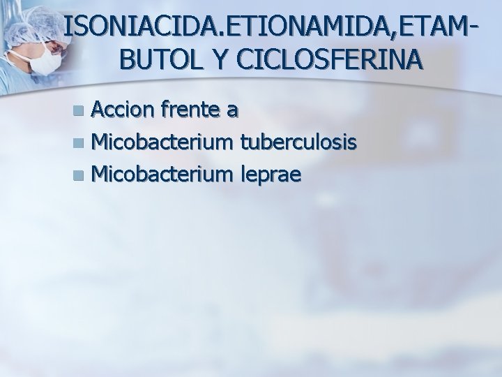 ISONIACIDA. ETIONAMIDA, ETAMBUTOL Y CICLOSFERINA Accion frente a n Micobacterium tuberculosis n Micobacterium leprae
