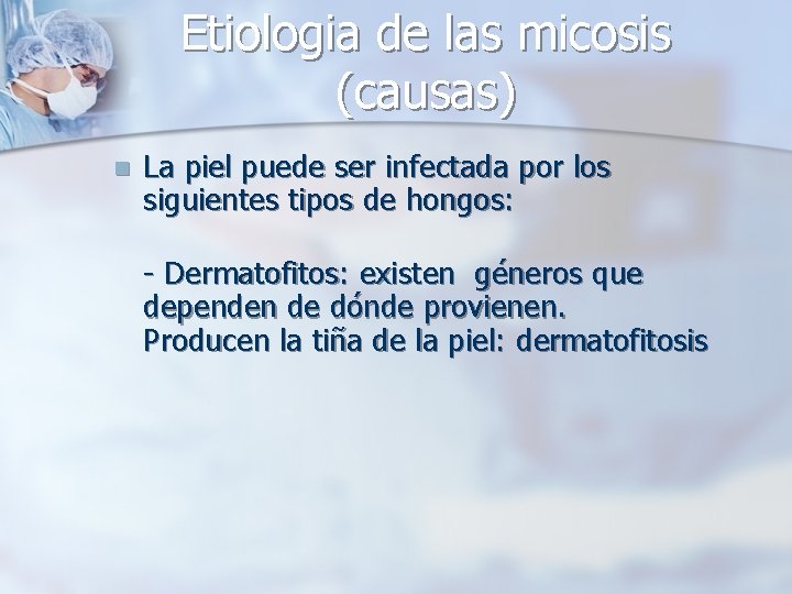 Etiologia de las micosis (causas) n La piel puede ser infectada por los siguientes