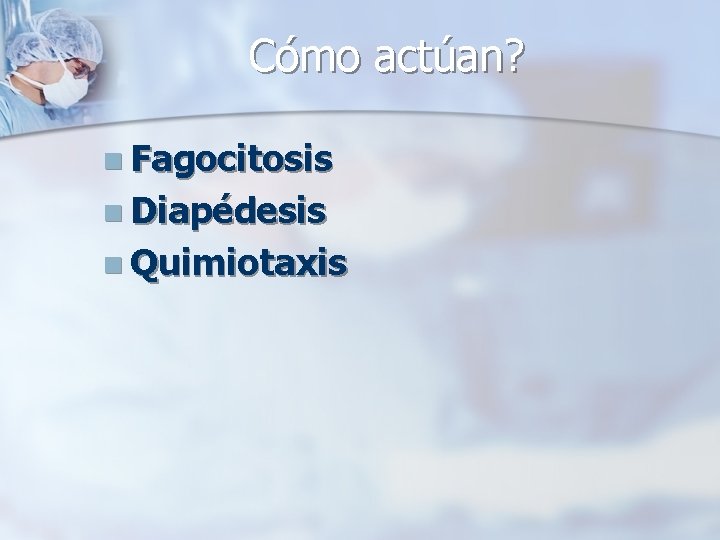 Cómo actúan? n Fagocitosis n Diapédesis n Quimiotaxis 