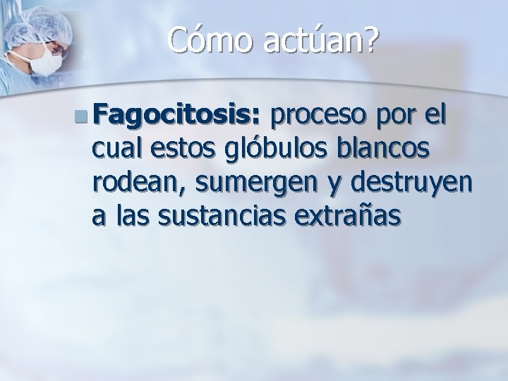 Cómo actúan? n Fagocitosis: proceso por el cual estos glóbulos blancos rodean, sumergen y