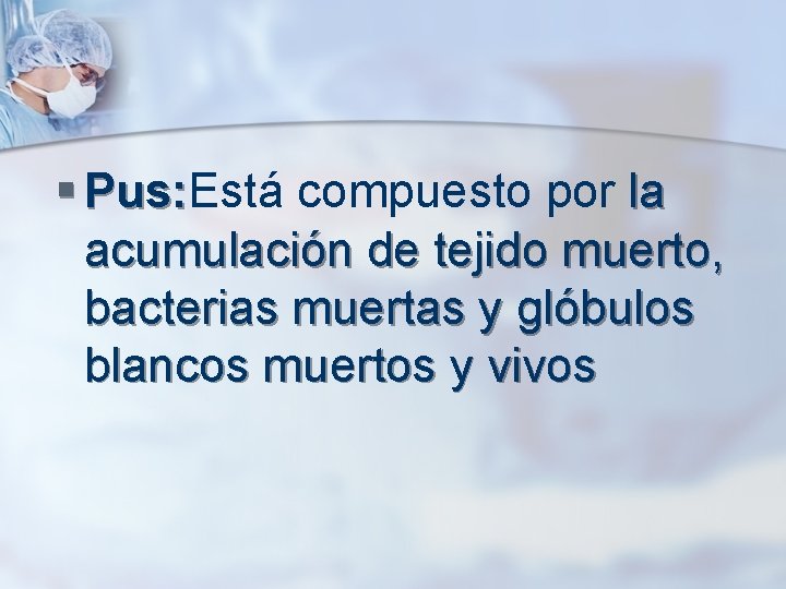 § Pus: Está compuesto por la Pus: acumulación de tejido muerto, bacterias muertas y