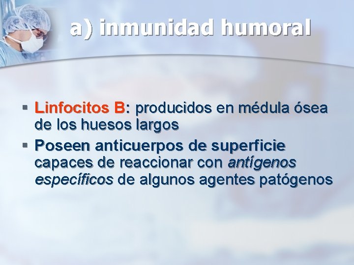a) inmunidad humoral § Linfocitos B: producidos en médula ósea de los huesos largos