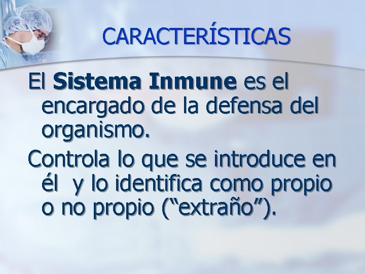 CARACTERÍSTICAS El Sistema Inmune es el encargado de la defensa del organismo. Controla lo