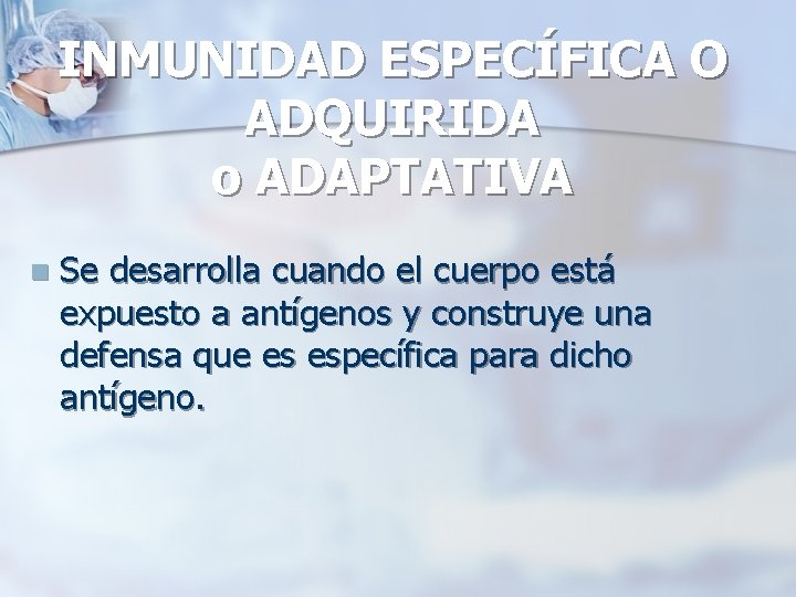 INMUNIDAD ESPECÍFICA O ADQUIRIDA o ADAPTATIVA n Se desarrolla cuando el cuerpo está expuesto