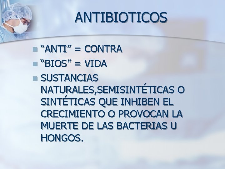 ANTIBIOTICOS “ANTI” = CONTRA n “BIOS” = VIDA n SUSTANCIAS NATURALES, SEMISINTÉTICAS O SINTÉTICAS
