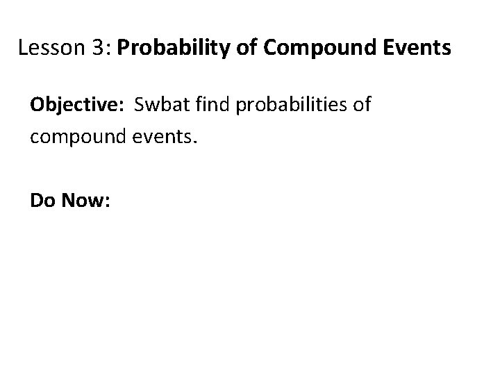 Lesson 3: Probability of Compound Events Objective: Swbat find probabilities of compound events. Do