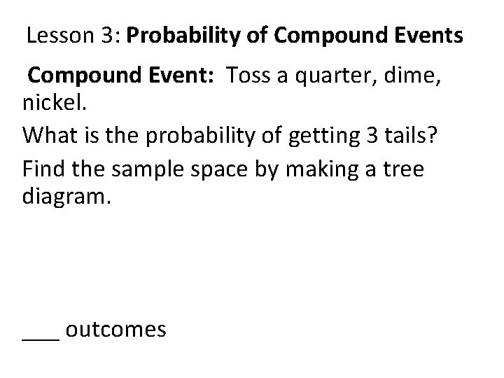 Lesson 3: Probability of Compound Events Compound Event: Toss a quarter, dime, nickel. What