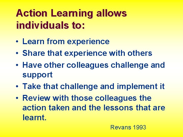 Action Learning allows individuals to: • Learn from experience • Share that experience with