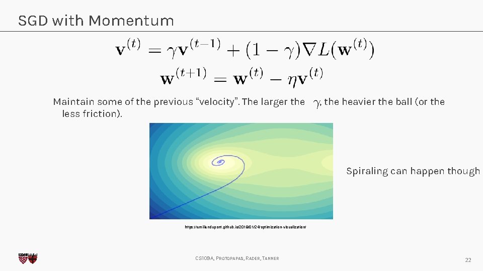 SGD with Momentum Maintain some of the previous “velocity”. The larger the less friction).