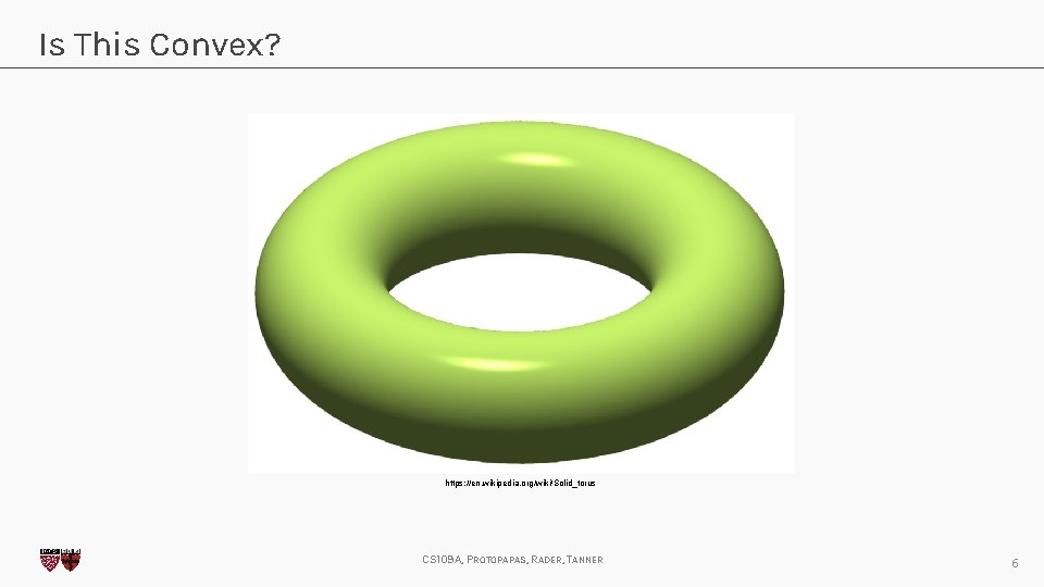 Is This Convex? https: //en. wikipedia. org/wiki/Solid_torus CS 109 A, PROTOPAPAS, RADER, TANNER 6