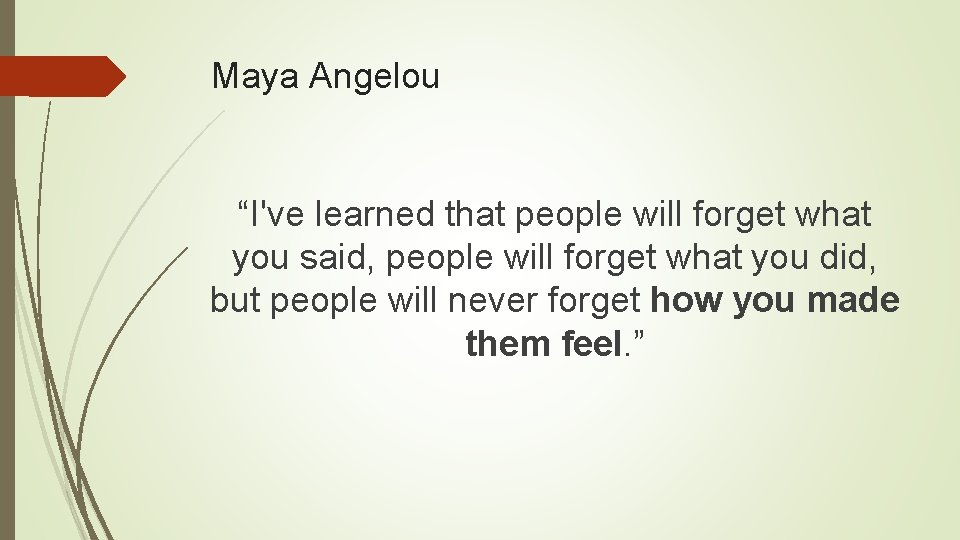 Maya Angelou “I've learned that people will forget what you said, people will forget