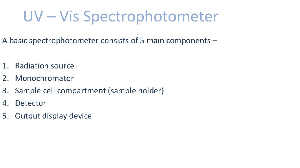 UV – Vis Spectrophotometer A basic spectrophotometer consists of 5 main components – 1.