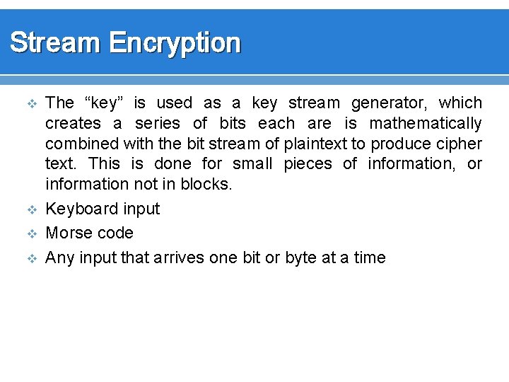 Stream Encryption v v The “key” is used as a key stream generator, which