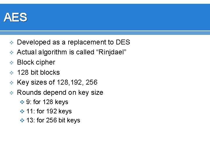 AES v v v Developed as a replacement to DES Actual algorithm is called