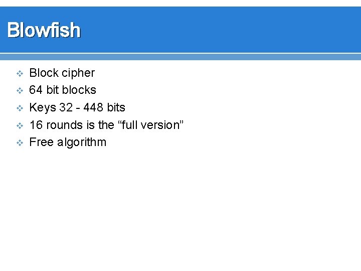 Blowfish v v v Block cipher 64 bit blocks Keys 32 - 448 bits