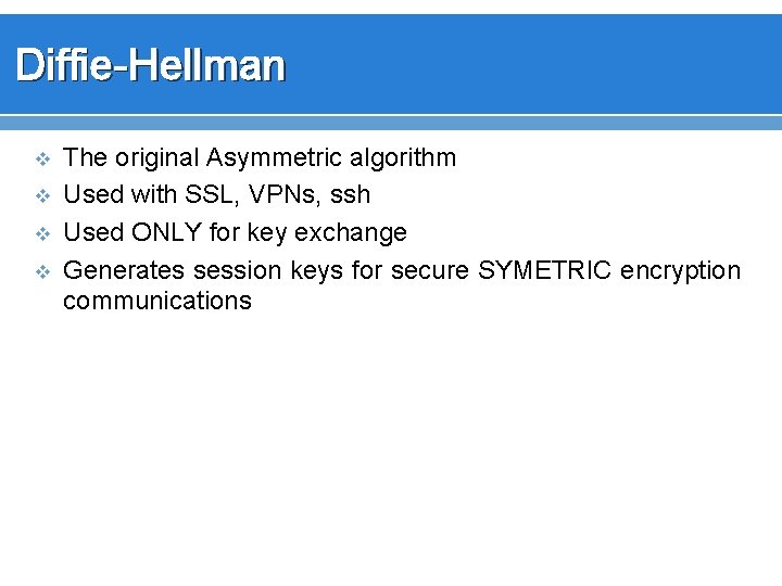 Diffie-Hellman v v The original Asymmetric algorithm Used with SSL, VPNs, ssh Used ONLY