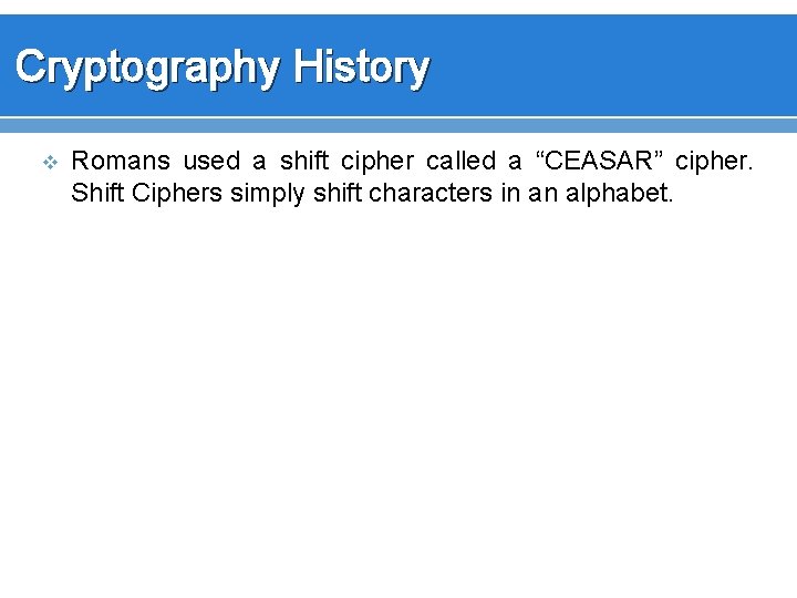 Cryptography History v Romans used a shift cipher called a “CEASAR” cipher. Shift Ciphers