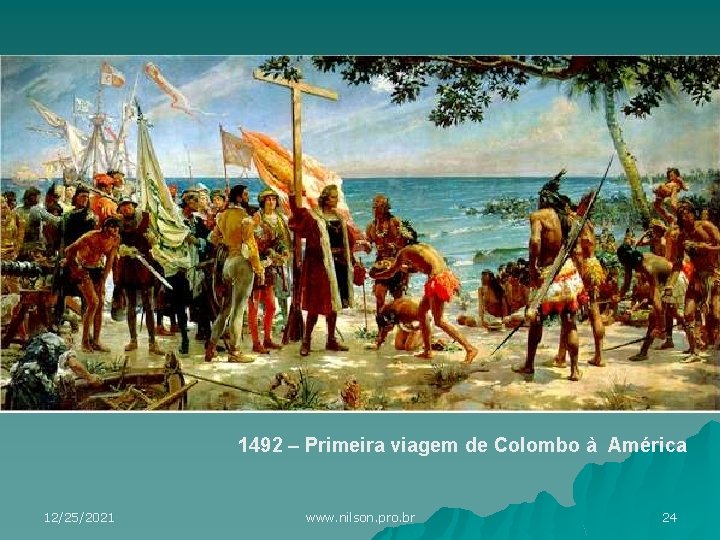 1492 – Primeira viagem de Colombo à América 12/25/2021 www. nilson. pro. br 24