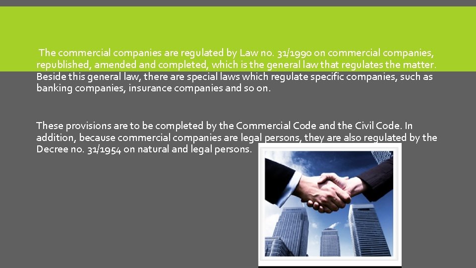 The commercial companies are regulated by Law no. 31/1990 on commercial companies, republished, amended